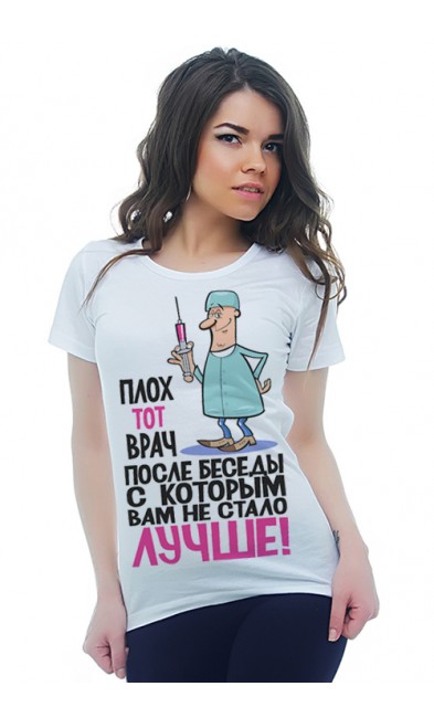 Женская футболка Плох тот врач после беседы с которым Вам не стало лучше!